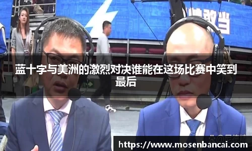 蓝十字与美洲的激烈对决谁能在这场比赛中笑到最后