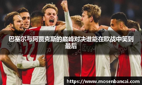 巴塞尔与阿贾克斯的巅峰对决谁能在欧战中笑到最后