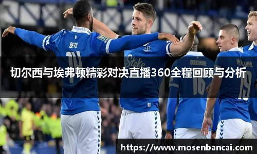 切尔西与埃弗顿精彩对决直播360全程回顾与分析